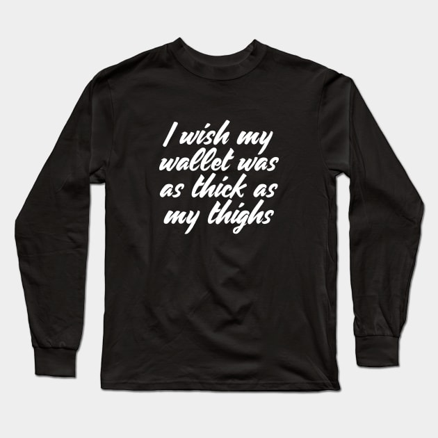I Wish My Wallet Was As Thick As My Thighs T-shirt Long Sleeve T-Shirt by RedYolk